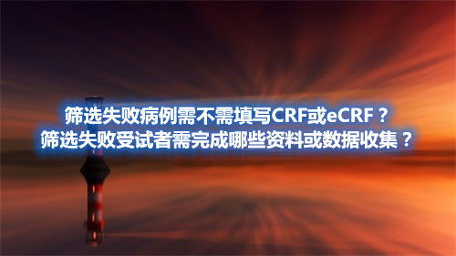 篩選失敗病例需不需填寫CRF或eCRF？篩選失敗受試者需完成哪些資料或數(shù)據(jù)收集？