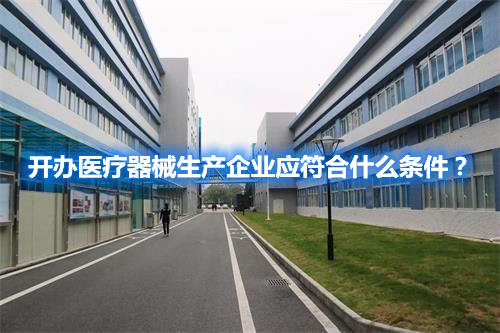 開辦醫(yī)療器械生產(chǎn)企業(yè)應符合什么條件？