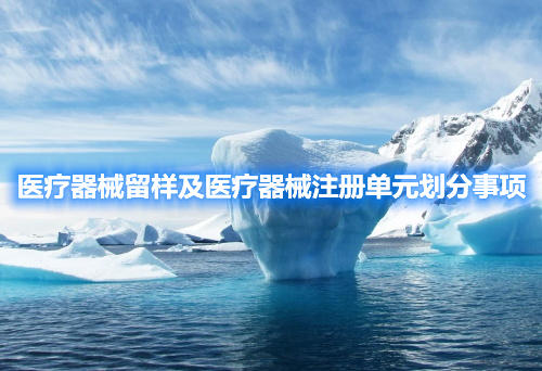 醫(yī)療器械留樣及醫(yī)療器械注冊(cè)單元?jiǎng)澐质马?xiàng)