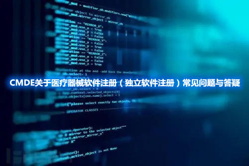 CMDE關(guān)于醫(yī)療器械軟件注冊(獨(dú)立軟件注冊)常見問題與答疑
